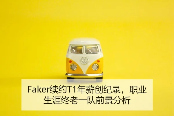 Faker续约T1年薪创纪录，职业生涯终老一队前景分析