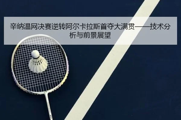 辛纳温网决赛逆转阿尔卡拉斯首夺大满贯——技术分析与前景展望