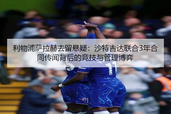 利物浦萨拉赫去留悬疑：沙特吉达联合3年合同传闻背后的竞技与管理博弈